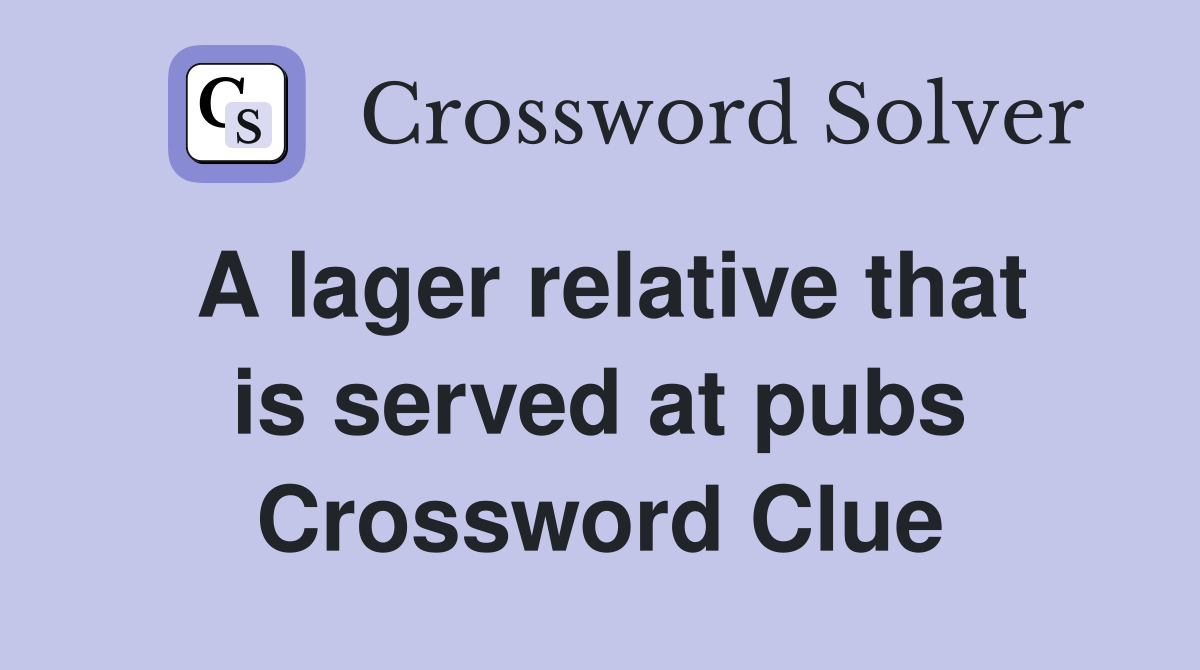 A lager relative that is served at pubs Crossword Clue