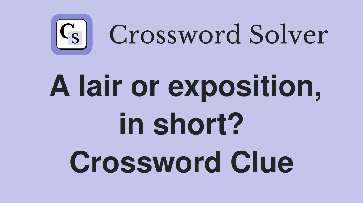 A lair or exposition, in short? Crossword Clue