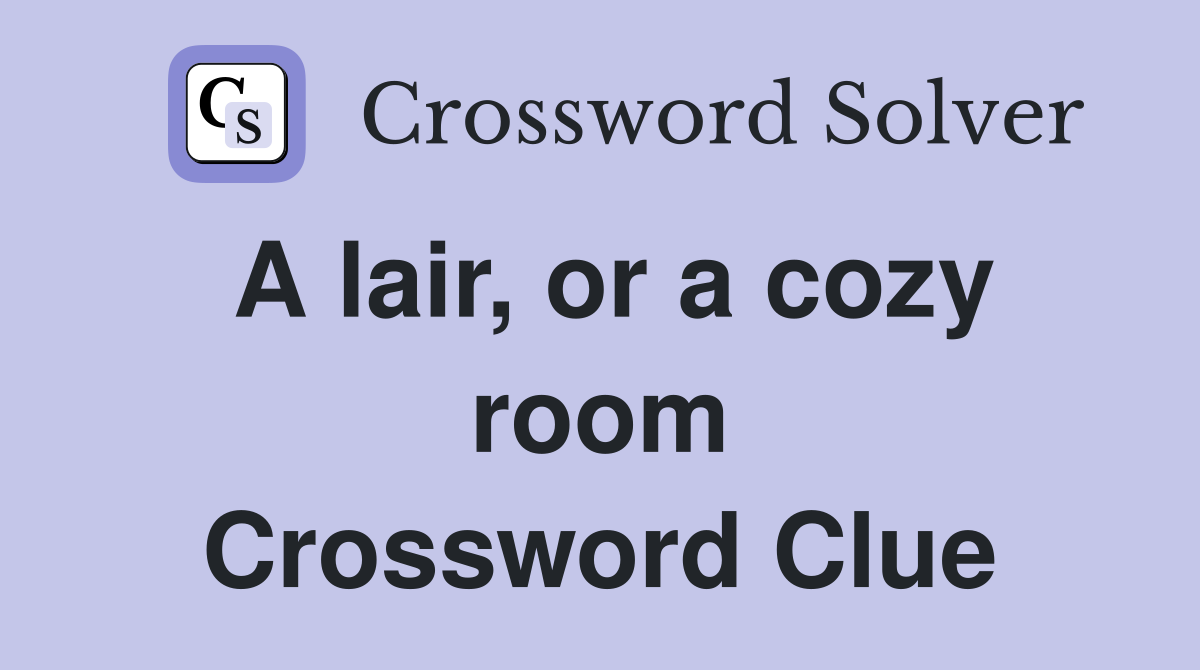 A lair, or a cozy room Crossword Clue