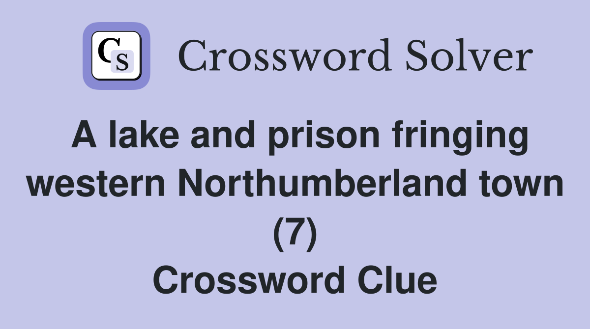A lake and prison fringing western Northumberland town (7) Crossword Clue