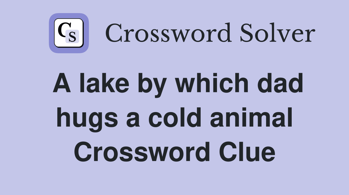 A lake by which dad hugs a cold animal Crossword Clue