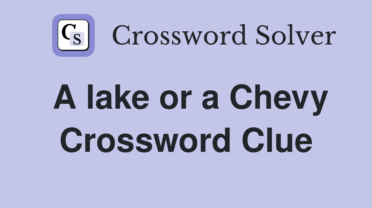 A lake or a Chevy Crossword Clue