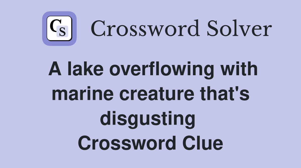 A lake overflowing with marine creature that's disgusting  Crossword Clue
