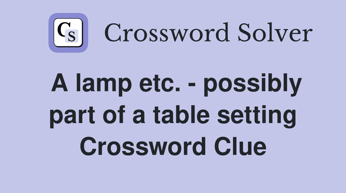 A lamp etc. - possibly part of a table setting Crossword Clue