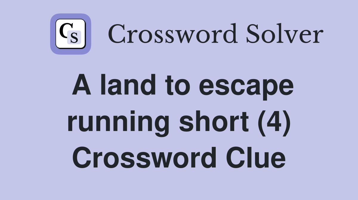 A land to escape running short (4) Crossword Clue