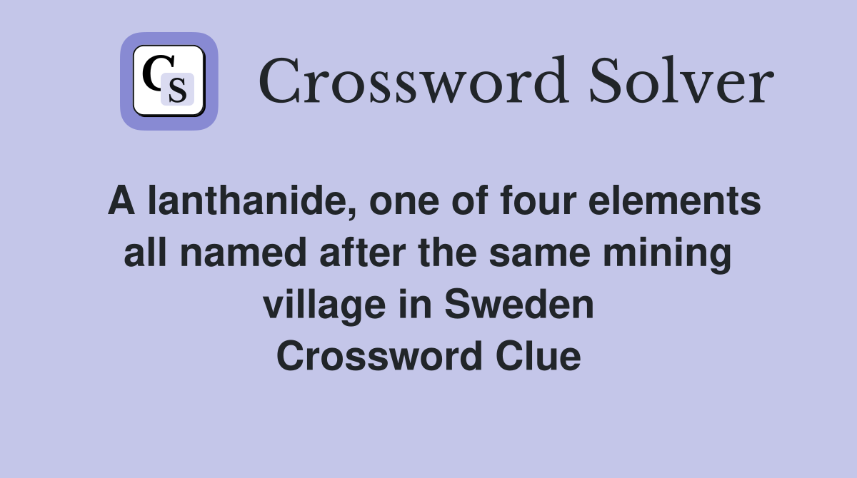 A lanthanide, one of four elements all named after the same mining village in Sweden Crossword Clue