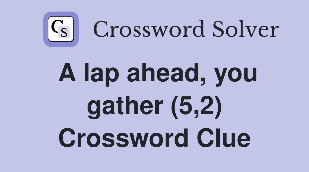 A lap ahead, you gather (5,2) Crossword Clue