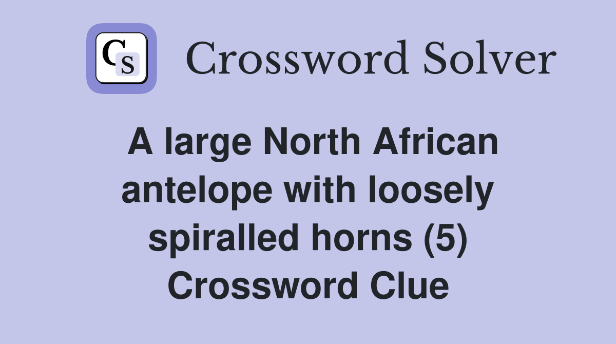A large North African antelope with loosely spiralled horns (5) Crossword Clue