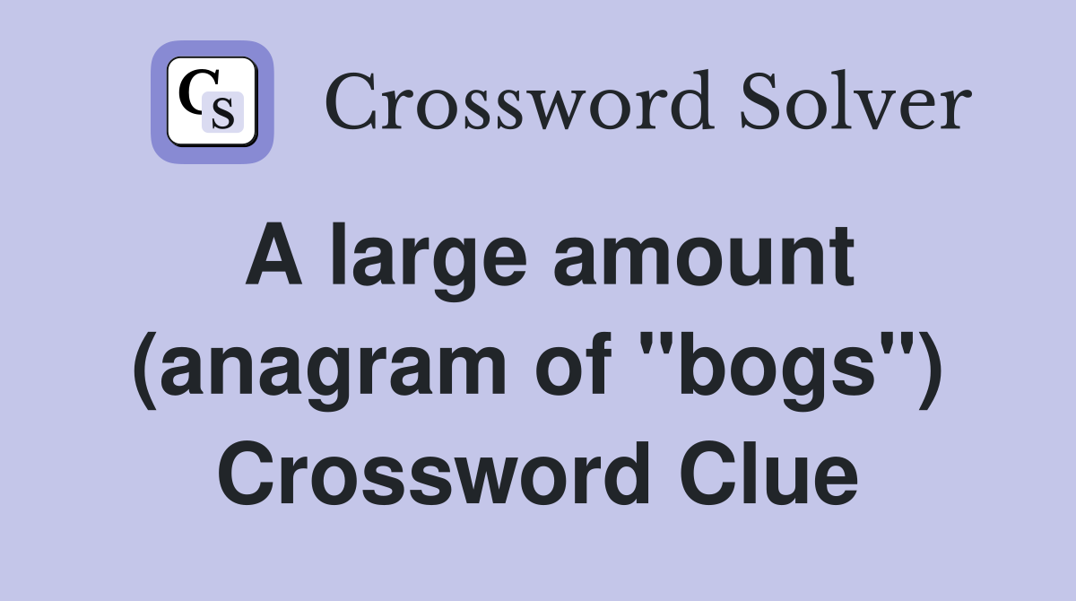 A large amount (anagram of "bogs") Crossword Clue