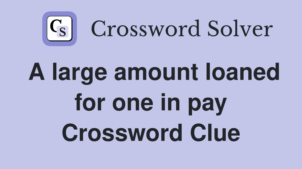 A large amount loaned for one in pay Crossword Clue