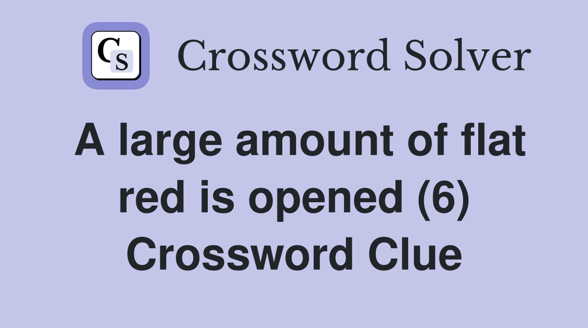 A large amount of flat red is opened (6) Crossword Clue