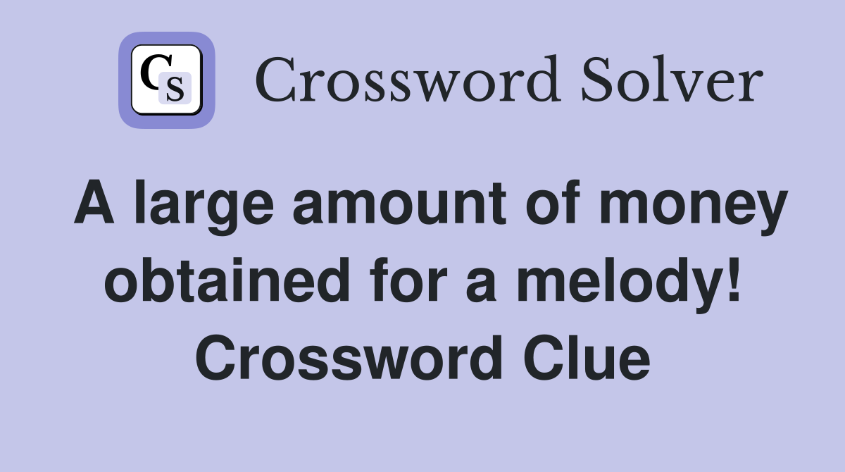 A large amount of money obtained for a melody! Crossword Clue