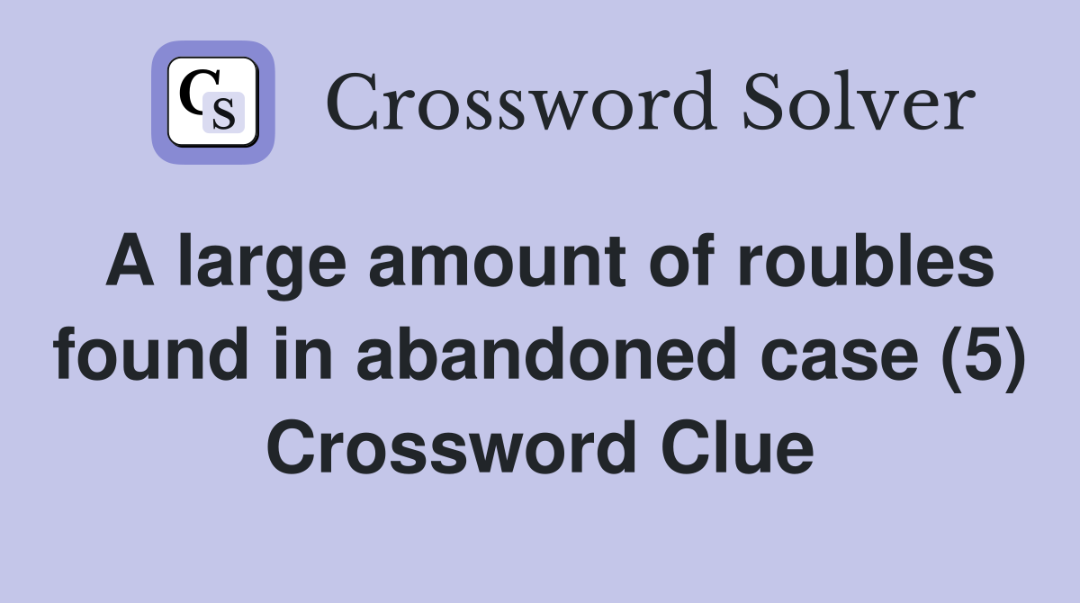 A large amount of roubles found in abandoned case (5) Crossword Clue