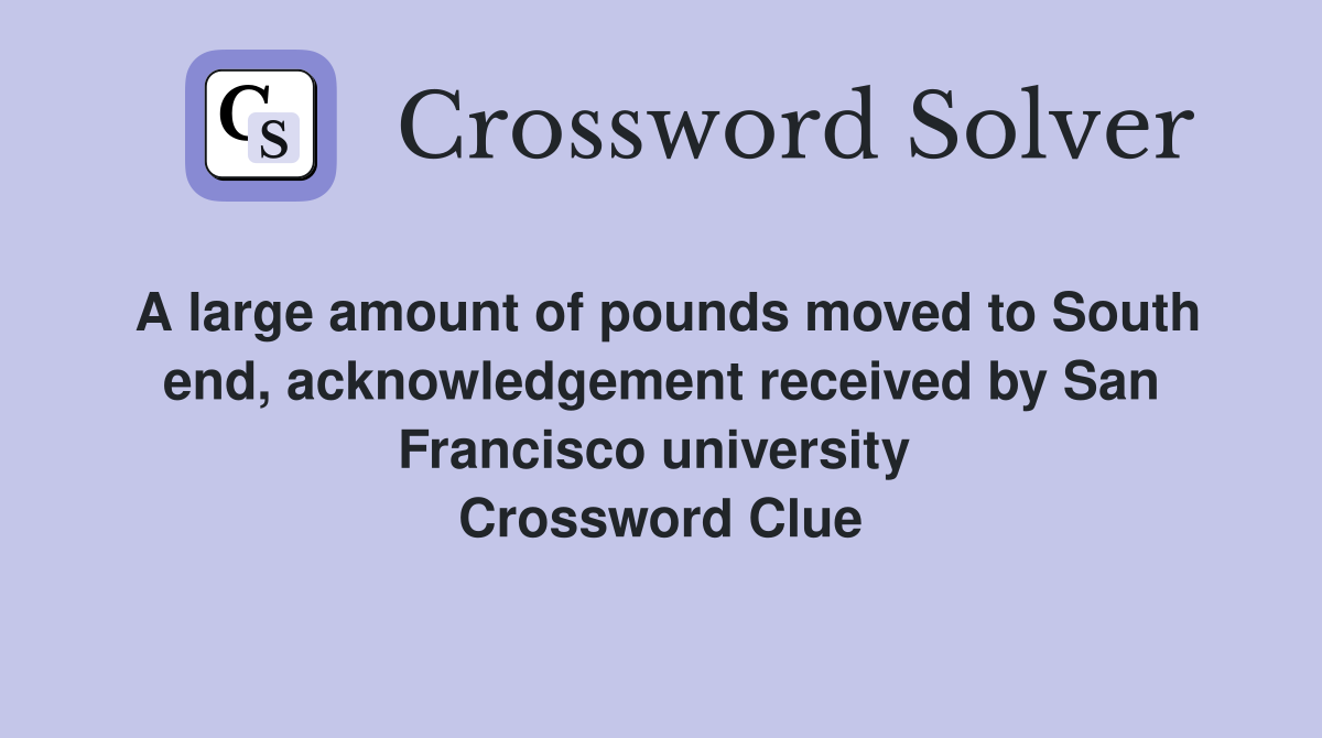 A large amount of pounds moved to South end, acknowledgement received by San Francisco university  Crossword Clue