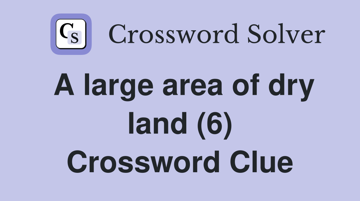 A large area of dry land (6) Crossword Clue