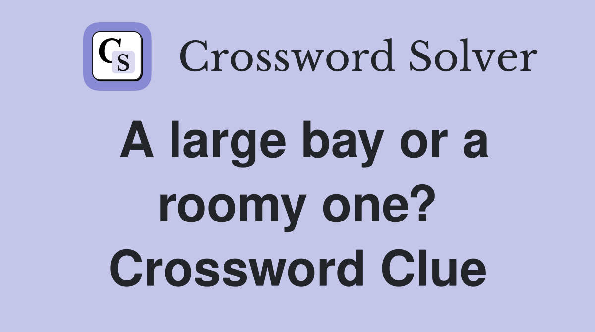 A large bay or a roomy one? Crossword Clue