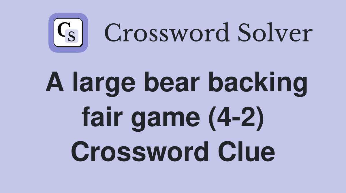 A large bear backing fair game (4-2) Crossword Clue
