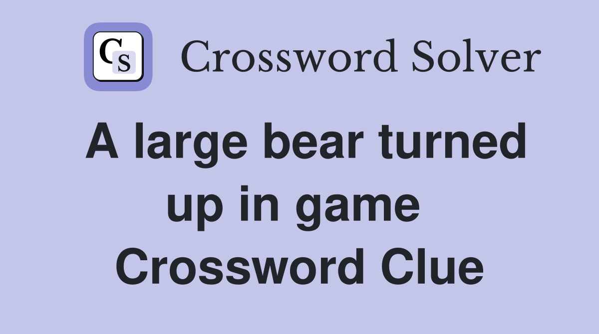 A large bear turned up in game  Crossword Clue