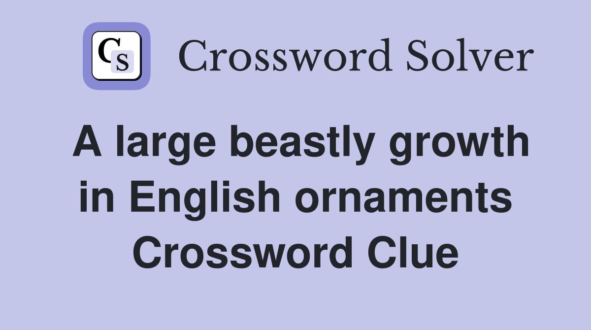 A large beastly growth in English ornaments Crossword Clue