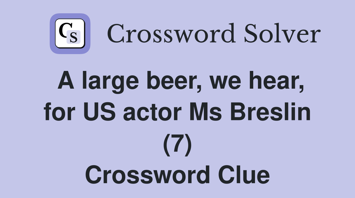 A large beer, we hear, for US actor Ms Breslin (7) Crossword Clue