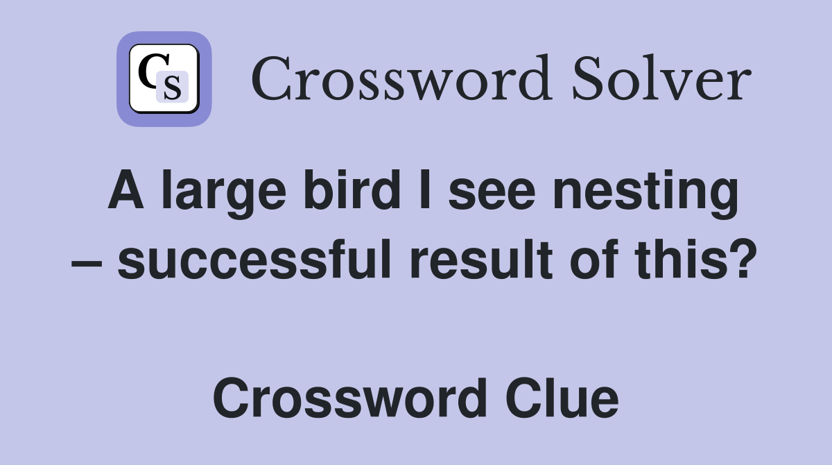 A large bird I see nesting – successful result of this?  Crossword Clue