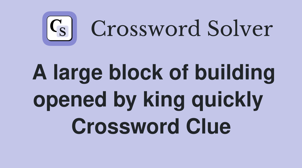 A large block of building opened by king quickly  Crossword Clue