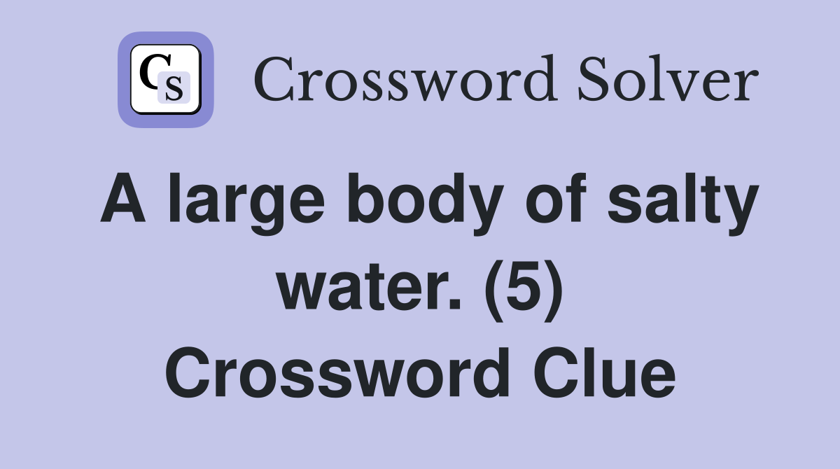 A large body of salty water. (5) Crossword Clue