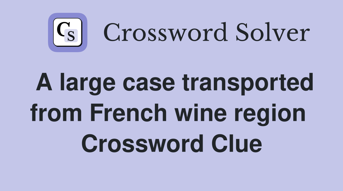 A large case transported from French wine region  Crossword Clue