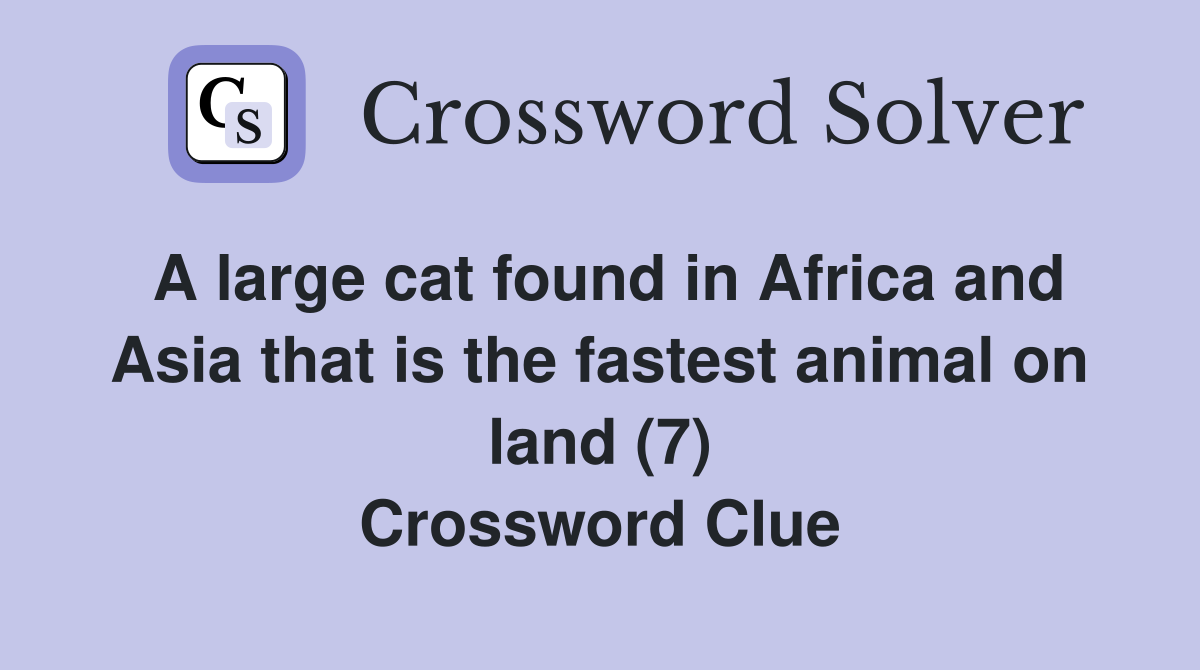 A large cat found in Africa and Asia that is the fastest animal on land (7) Crossword Clue