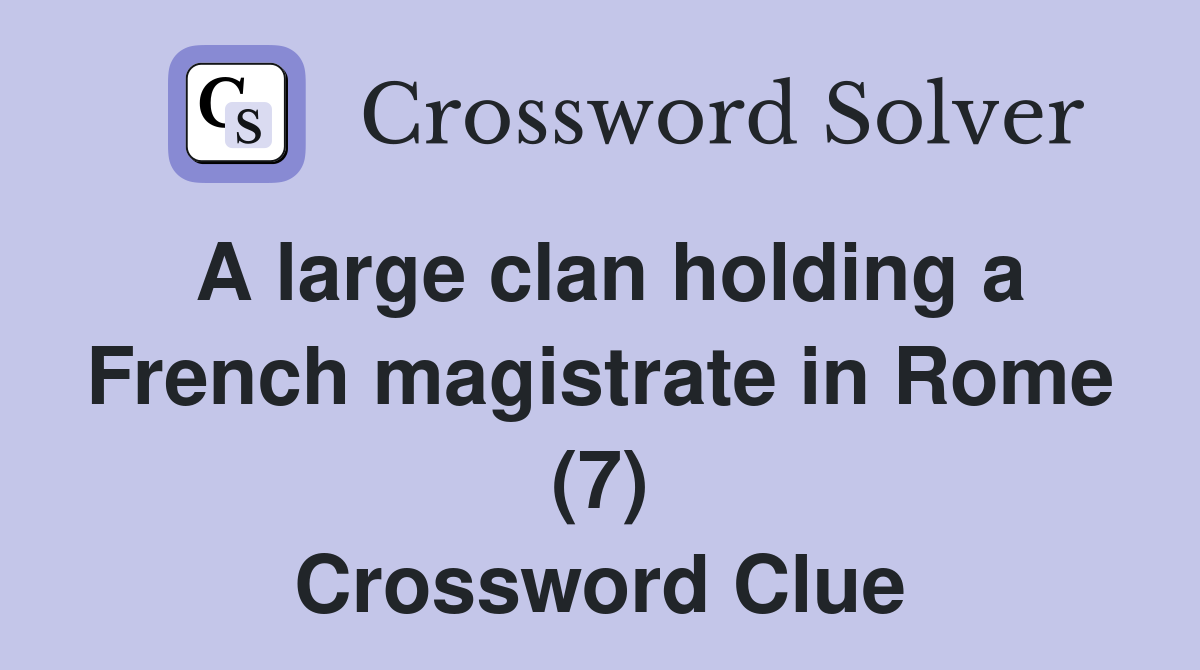 A large clan holding a French magistrate in Rome (7) Crossword Clue