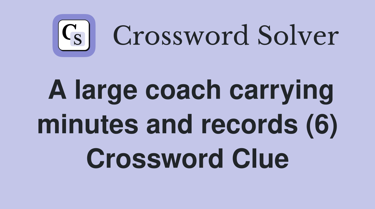 A large coach carrying minutes and records (6) Crossword Clue