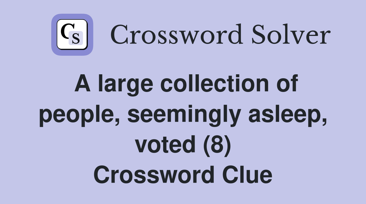 A large collection of people, seemingly asleep, voted (8) Crossword Clue