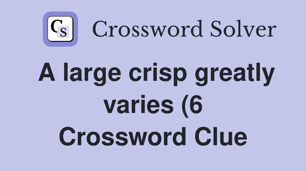A large crisp greatly varies (6) Crossword Clue Answers Crossword A large crisp greatly varies (6) Crossword Clue Answers Crossword