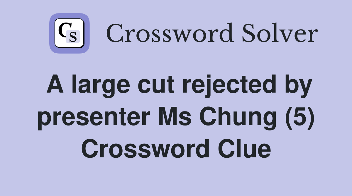 A large cut rejected by presenter Ms Chung (5) Crossword Clue