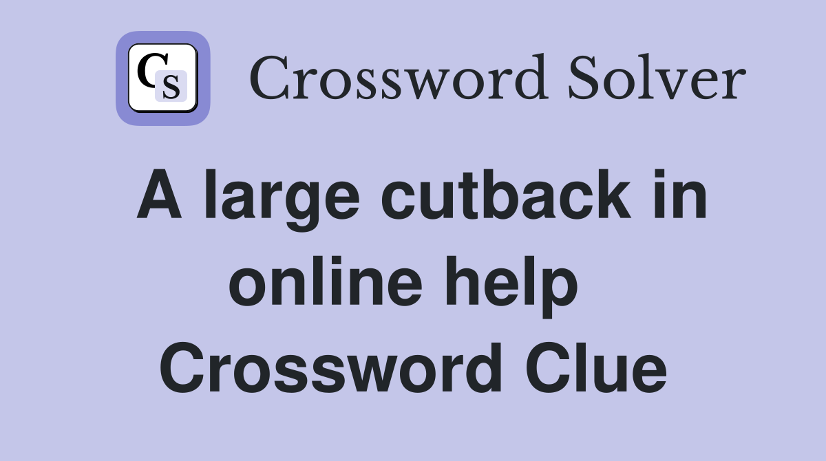 A large cutback in online help  Crossword Clue