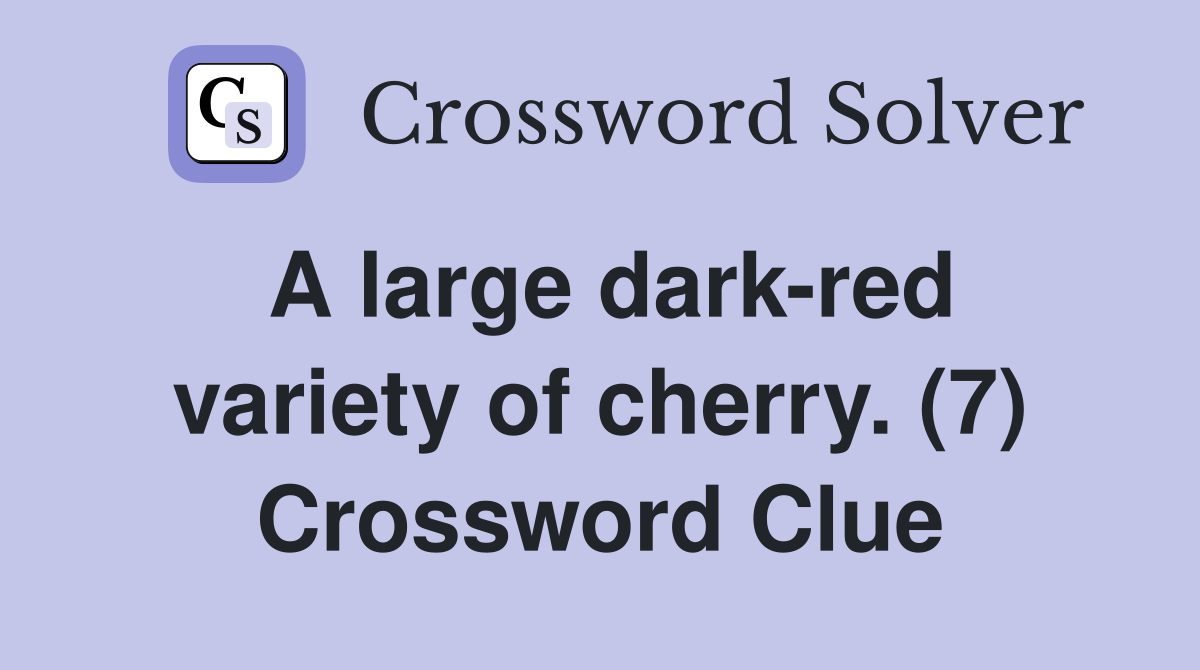 A large dark-red variety of cherry. (7) Crossword Clue