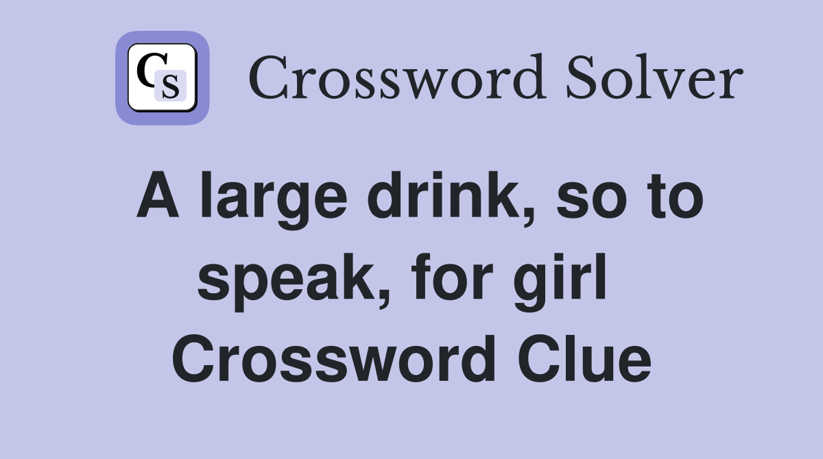 A large drink, so to speak, for girl  Crossword Clue