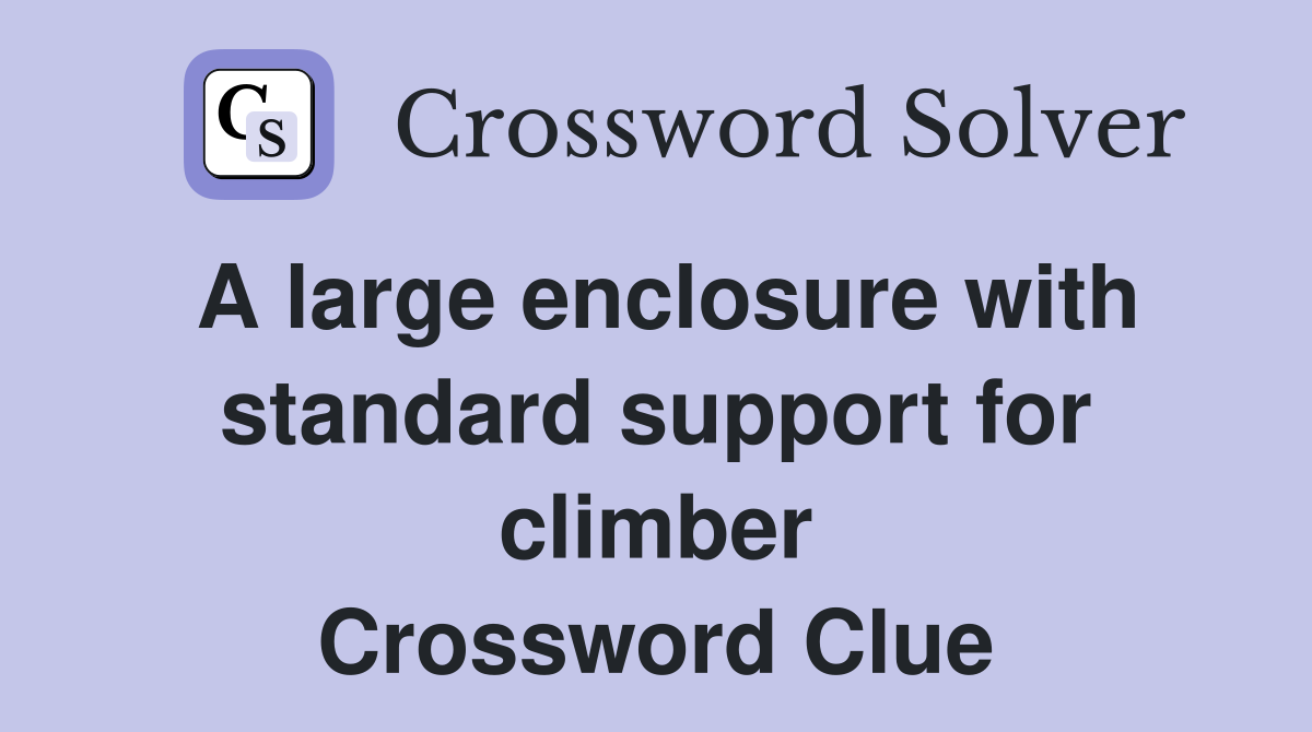 A large enclosure with standard support for climber Crossword Clue