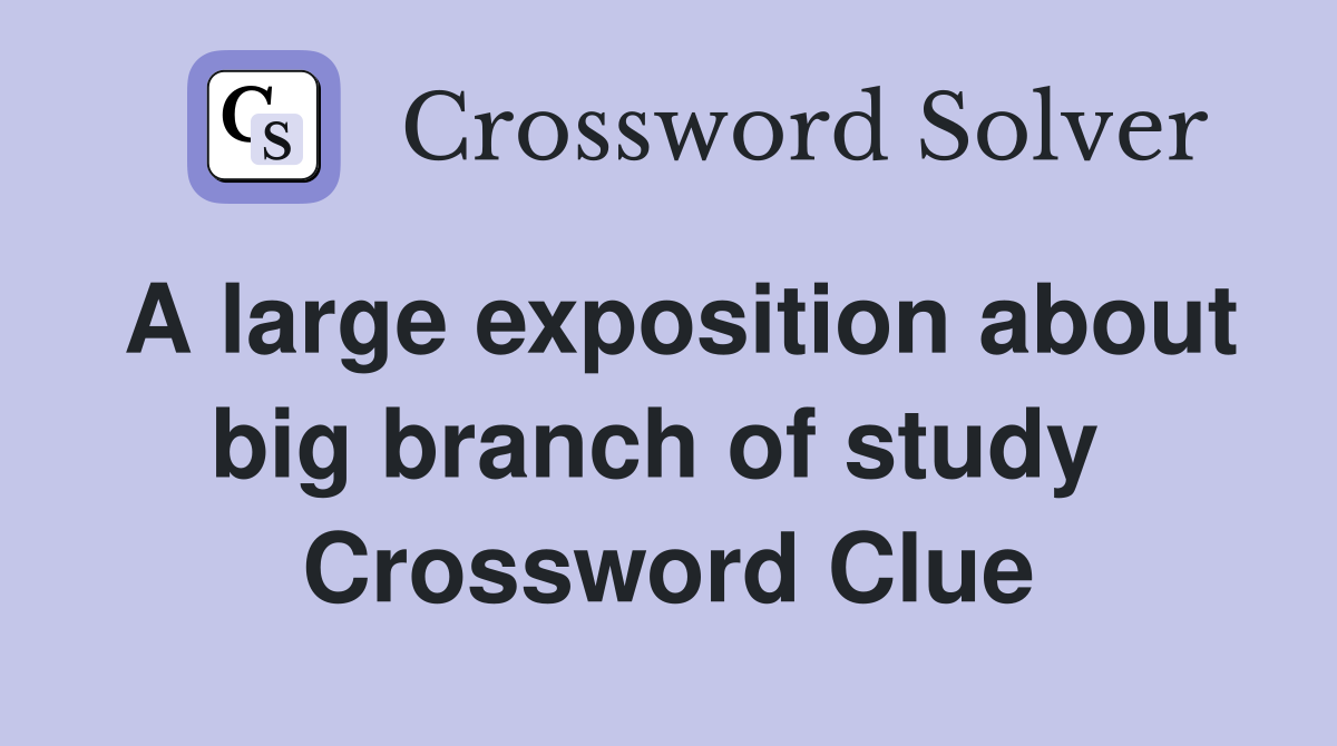 A large exposition about big branch of study  Crossword Clue
