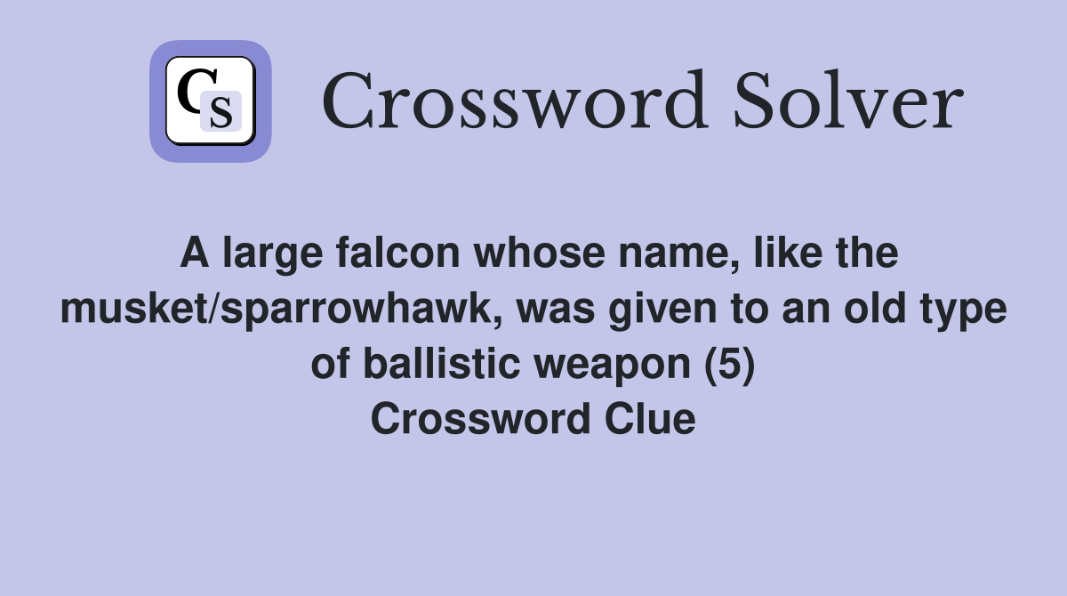 A large falcon whose name, like the musket/sparrowhawk, was given to an old type of ballistic weapon (5) Crossword Clue
