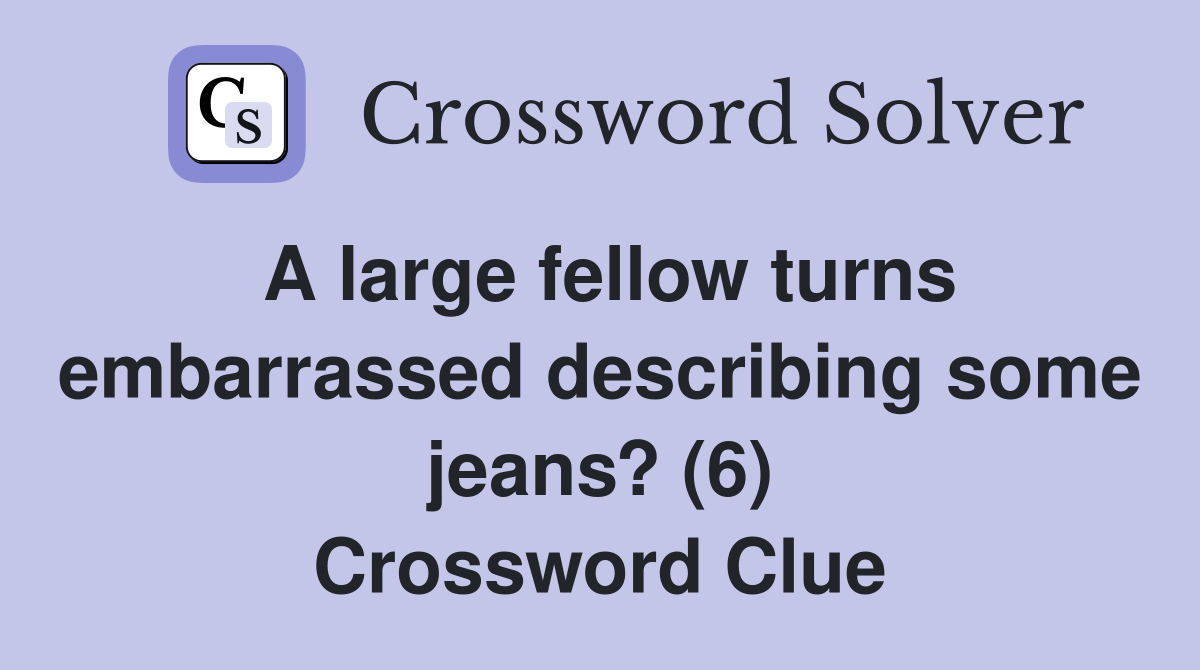 A large fellow turns embarrassed describing some jeans? (6) Crossword Clue