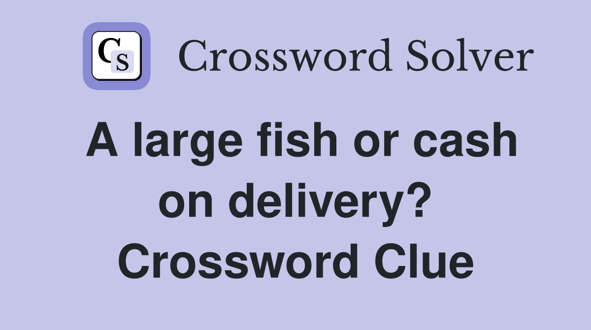 A large fish or cash on delivery? Crossword Clue