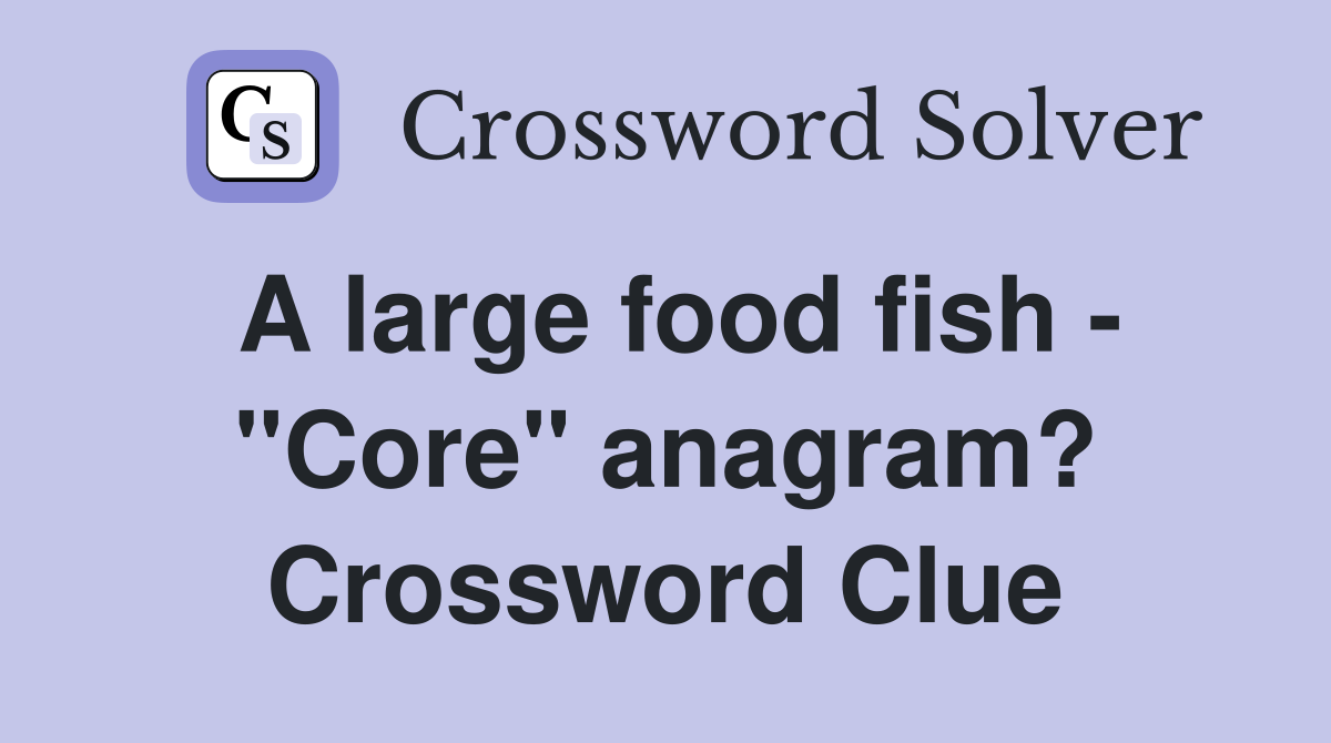 A large food fish - "Core" anagram? Crossword Clue