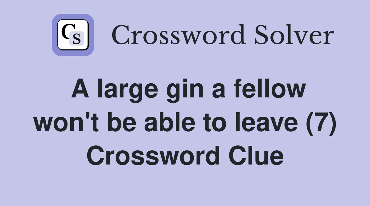 A large gin a fellow won't be able to leave (7) Crossword Clue