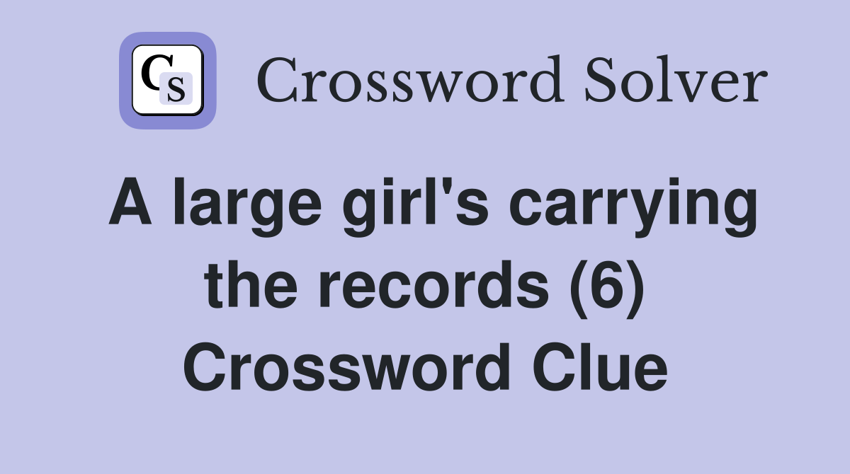 A large girl's carrying the records (6) Crossword Clue