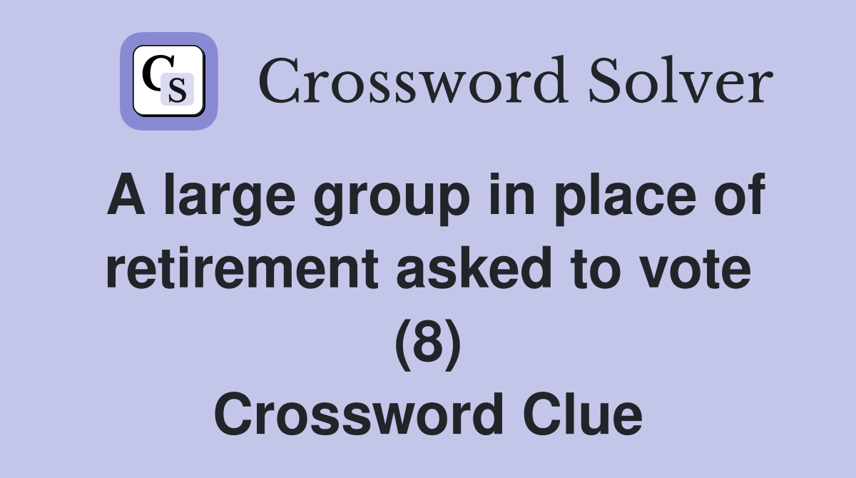 A large group in place of retirement asked to vote (8) Crossword Clue