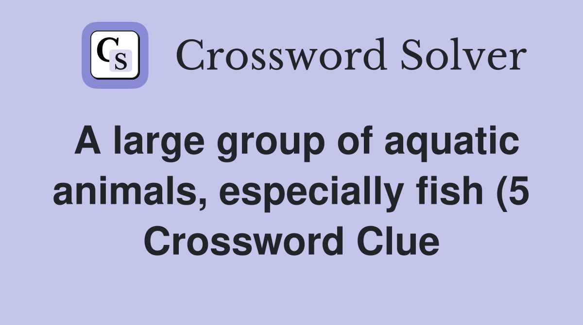 A large group of aquatic animals especially fish (5) Crossword Clue A large group of aquatic animals especially fish (5) Crossword Clue