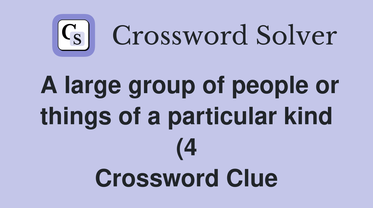 A large group of people or things of a particular kind (4) Crossword A large group of people or things of a particular kind (4) Crossword