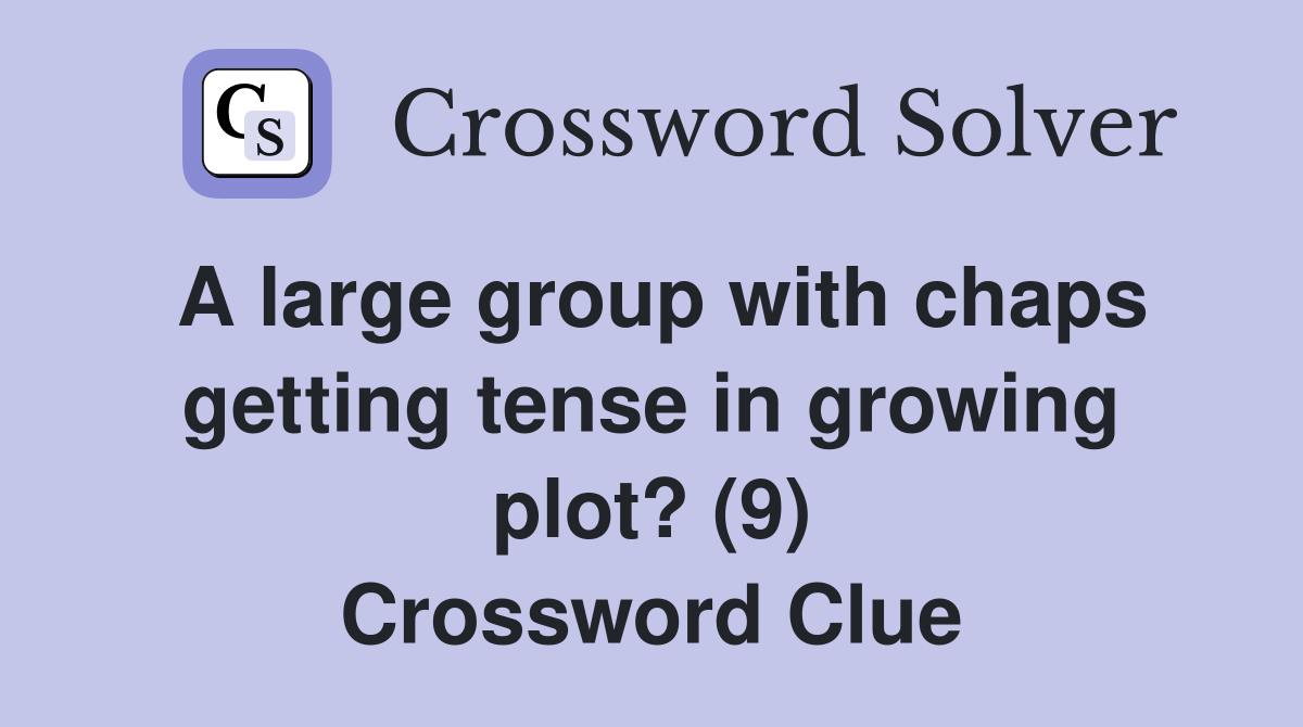 A large group with chaps getting tense in growing plot? (9) Crossword Clue
