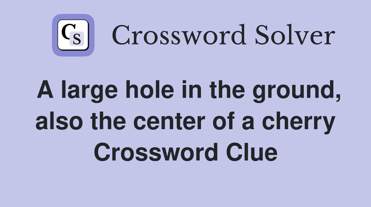 A large hole in the ground, also the center of a cherry Crossword Clue